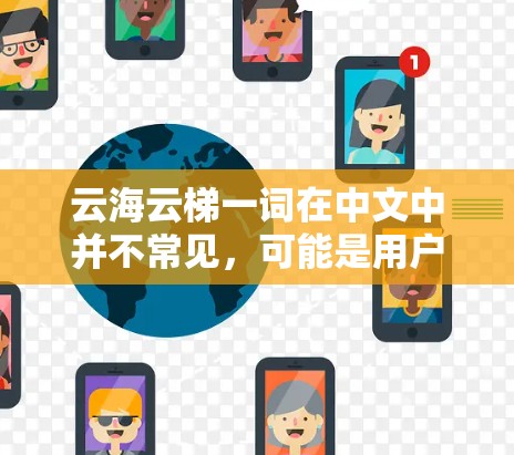云海云梯一词在中文中并不常见，可能是用户对云海云梯（云梯云海）的一种误写。根据上下文，您可能是在描述一个与云技术相关的平台或服务，或者可能误解了某个特定技术或概念。以下是一些可能的解释