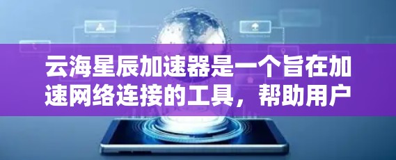 云海星辰加速器是一个旨在加速网络连接的工具,帮助用户更快地连接到互联网。以下是对该工具的逐步指南 云海星辰加速器是一个旨在加速网络连接的工具,帮助用户更快地连接到互联网。以下是对该工具的逐步指南