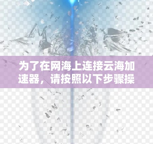 为了在网海上连接云海加速器,请按照以下步骤操作 为了在网海上连接云海加速器,请按照以下步骤操作