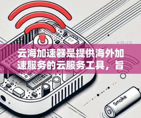 云海加速器是提供海外加速服务的云服务工具,旨在帮助用户在全球范围内加速网络连接。以下是对云海加速器海外访问的详细总结 云海加速器是提供海外加速服务的云服务工具,旨在帮助用户在全球范围内加速网络连接。以下是对云海加速器海外访问的详细总结