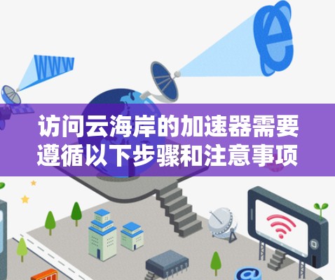 访问云海岸的加速器需要遵循以下步骤和注意事项