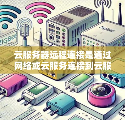 云服务器远程连接是通过网络或云服务连接到云服务器，实现远程访问和管理的场景。以下是对该主题的分步解释和总结