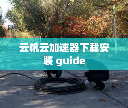 云帆云加速器下载安装 guide