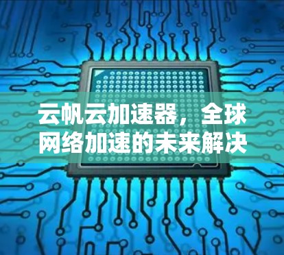 云帆云加速器，全球网络加速的未来解决方案