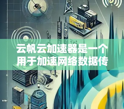 云帆云加速器是一个用于加速网络数据传输和提升网络性能的云服务工具。如果您需要在海外地区进行连接和使用云帆云加速器，通常需要遵循以下步骤