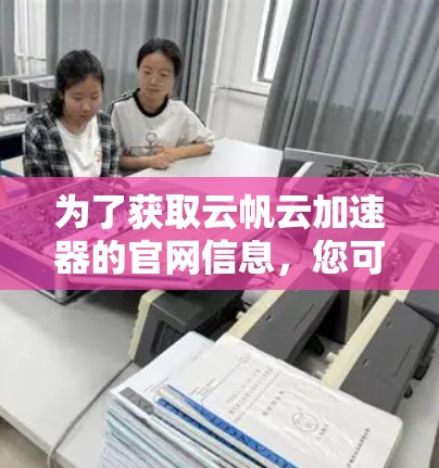 为了获取云帆云加速器的官网信息，您可以按照以下步骤进行