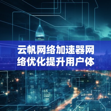 云帆网络加速器网络优化提升用户体验
