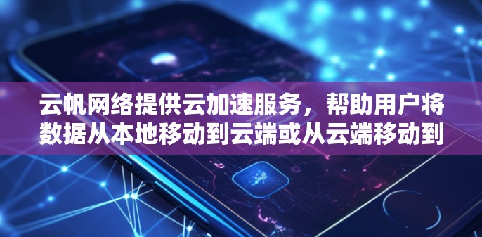 云帆网络提供云加速服务，帮助用户将数据从本地移动到云端或从云端移动到本地，适用于IT专业人士等需求。以下是关于云帆网络全球网络线路的详细信息