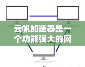 云帆加速器是一个功能强大的网络加速工具，适合用户提升网站访问速度。以下是一步步的使用指南
