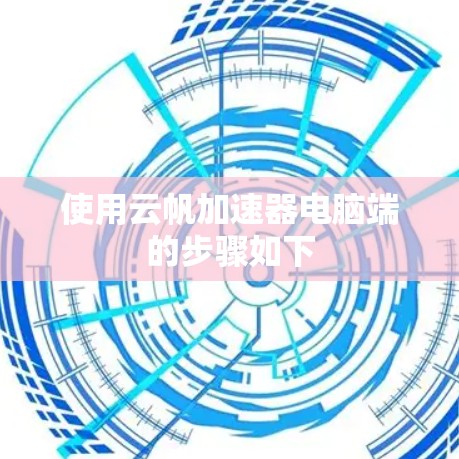 使用云帆加速器电脑端的步骤如下 使用云帆加速器电脑端的步骤如下