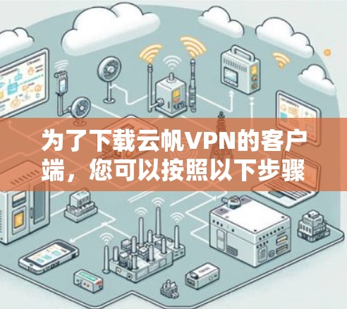 为了下载云帆VPN的客户端,您可以按照以下步骤进行 为了下载云帆VPN的客户端,您可以按照以下步骤进行