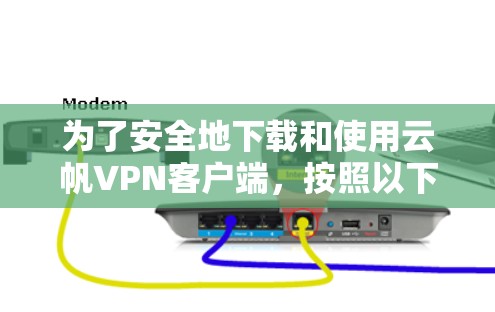 为了安全地下载和使用云帆VPN客户端，按照以下步骤操作