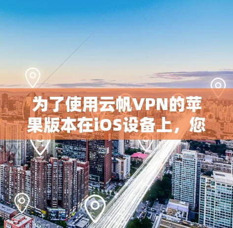 为了使用云帆VPN的苹果版本在iOS设备上，您可以按照以下步骤进行操作