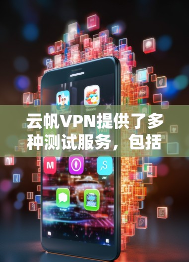 云帆VPN提供了多种测试服务，包括云帆云测速和云帆全球测速，旨在评估网络性能和服务器响应速度。以下是一些关键信息和测试方式，帮助您了解云帆VPN的网络测试能力