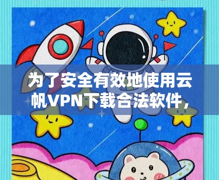 为了安全有效地使用云帆VPN下载合法软件，按照以下步骤操作