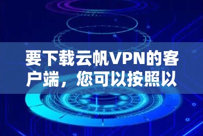 要下载云帆VPN的客户端，您可以按照以下步骤操作