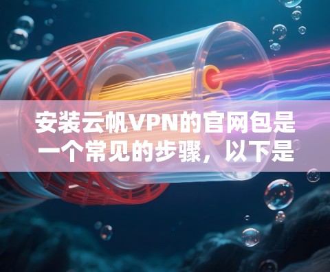 安装云帆VPN的官网包是一个常见的步骤，以下是详细的步骤指南
