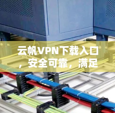云帆VPN下载入口，安全可靠，满足您的VPN需求