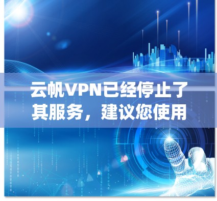 云帆VPN已经停止了其服务，建议您使用可靠的VPN服务如VLCNet、Netnog或Freenet进行VPN连接。以下是一些建议