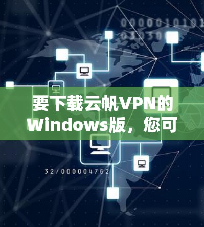 要下载云帆VPN的Windows版,您可以按照以下步骤操作 要下载云帆VPN的Windows版,您可以按照以下步骤操作