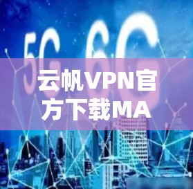 云帆VPN官方下载MAC版，安全可靠，轻松抵御网络威胁