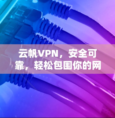 云帆VPN,安全可靠,轻松包围你的网络 云帆VPN,安全可靠,轻松包围你的网络
