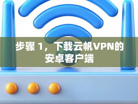 步骤 1,下载云帆VPN的安卓客户端 步骤 1,下载云帆VPN的安卓客户端