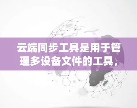 云端同步工具是用于管理多设备文件的工具，帮助用户将本地文件或设备存储到云端，如Google Drive、Dropbox、OneDrive等，以方便管理和访问。以下是详细的步骤和建议