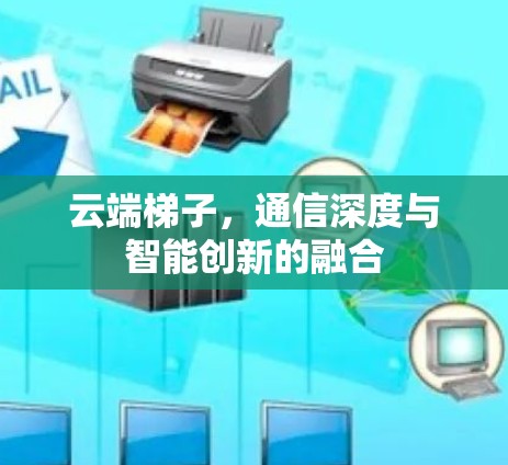 云端梯子，通信深度与智能创新的融合