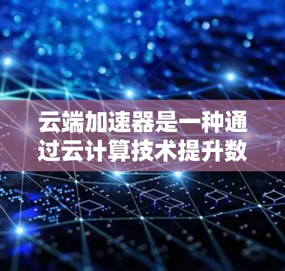 云端加速器是一种通过云计算技术提升数据访问速度的工具，广泛应用于全球范围内。以下是关于云端加速器海外访问的详细分析