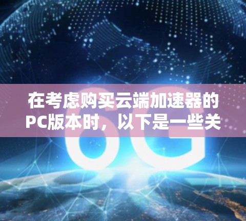 在考虑购买云端加速器的PC版本时，以下是一些关键步骤和建议