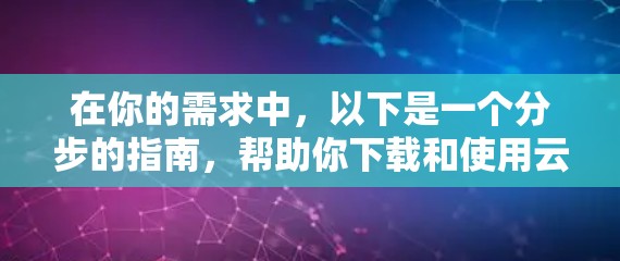 在你的需求中，以下是一个分步的指南，帮助你下载和使用云端加速工具