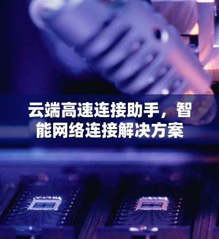 云端高速连接助手，智能网络连接解决方案