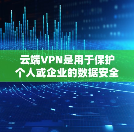 云端VPN是用于保护个人或企业的数据安全的一种方式，通常通过云平台实现。以下是对主流云平台的比较，供您参考