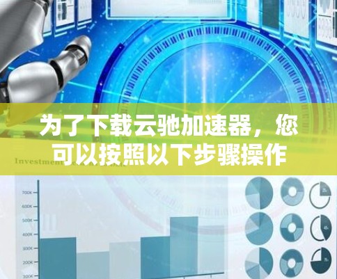 为了下载云驰加速器，您可以按照以下步骤操作