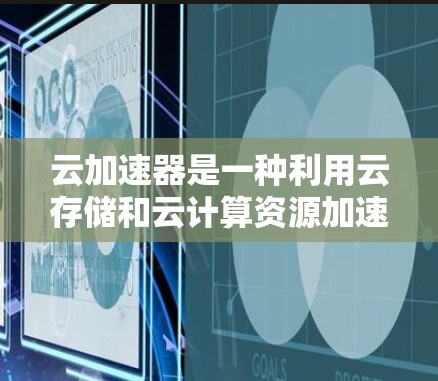 云加速器是一种利用云存储和云计算资源加速网页加载的技术,尤其适合需要快速加载大量网页的场景。以下是根据您的问题总结的使用步骤和注意事项 云加速器是一种利用云存储和云计算资源加速网页加载的技术,尤其适合需要快速加载大量网页的场景。以下是根据您的问题总结的使用步骤和注意事项
