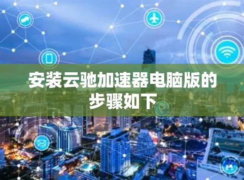 安装云驰加速器电脑版的步骤如下 安装云驰加速器电脑版的步骤如下