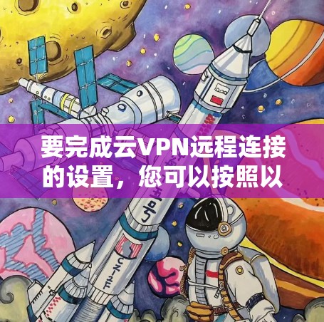 要完成云VPN远程连接的设置，您可以按照以下步骤操作