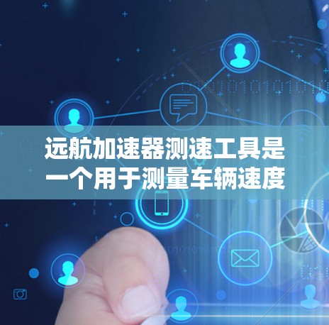 远航加速器测速工具是一个用于测量车辆速度的装置，结合了加速度和速度的原理来估计车辆的实际速度。以下是对该工具的详细分析