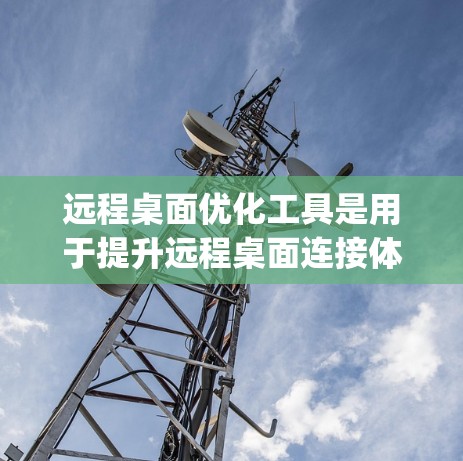 远程桌面优化工具是用于提升远程桌面连接体验的工具，主要包括Antimove、OptiFlow、Kamino和OptiWeb。以下是详细的步骤指南