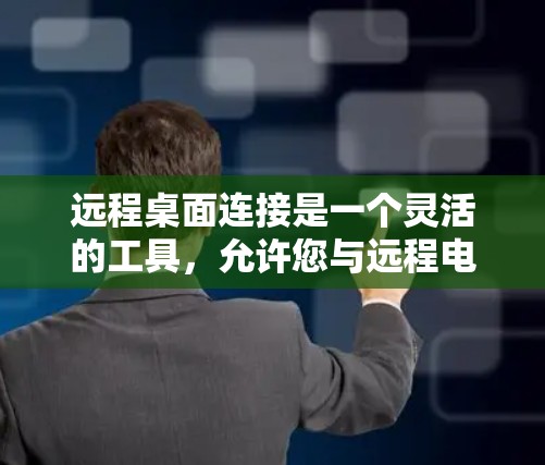 远程桌面连接是一个灵活的工具，允许您与远程电脑实时交流和操作。以下是使用远程桌面连接的简单步骤