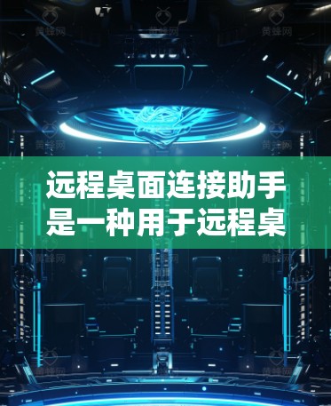 远程桌面连接助手是一种用于远程桌面连接的工具，可以帮助用户更高效地管理和控制远程设备。以下是关于远程桌面连接助手的一些关键信息和使用方法