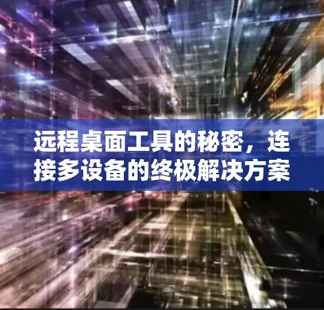 远程桌面工具的秘密,连接多设备的终极解决方案 远程桌面工具的秘密,连接多设备的终极解决方案