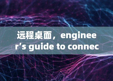 远程桌面，engineer’s guide to connecting everywhere