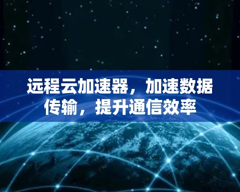 远程云加速器，加速数据传输，提升通信效率