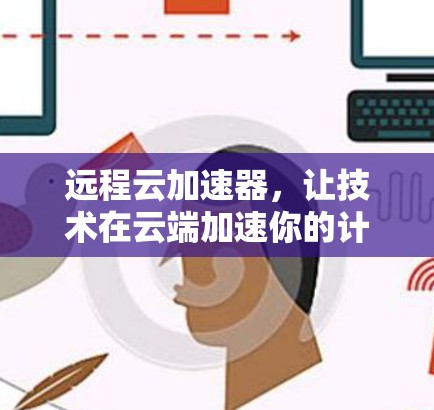 远程云加速器，让技术在云端加速你的计算