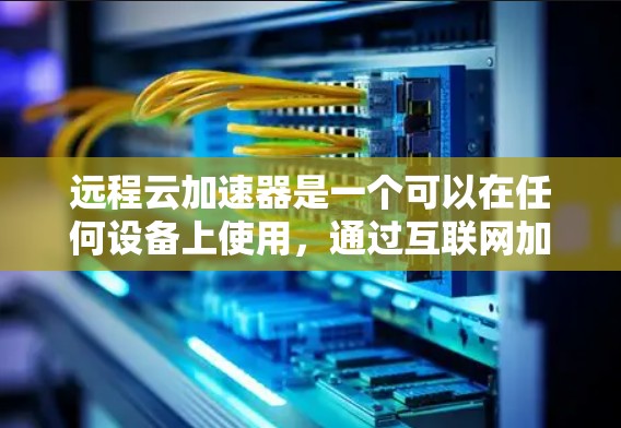 远程云加速器是一个可以在任何设备上使用，通过互联网加速网络的工具，通常用于处理大量文件和数据，从而减少延迟和损失。以下是使用远程云加速器的步骤和方法