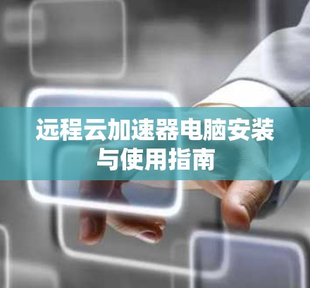远程云加速器电脑安装与使用指南