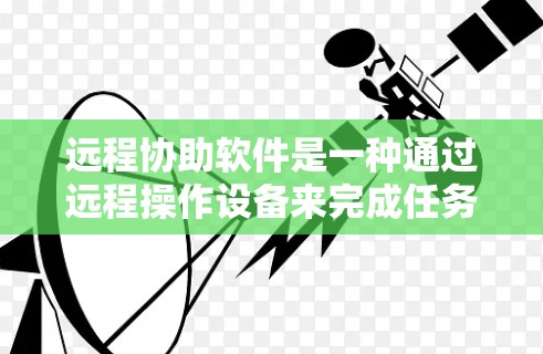 远程协助软件是一种通过远程操作设备来完成任务的工具,广泛应用于需要设备长时间在用户旁边的情况。以下是对远程协助软件的详细总结 远程协助软件是一种通过远程操作设备来完成任务的工具,广泛应用于需要设备长时间在用户旁边的情况。以下是对远程协助软件的详细总结