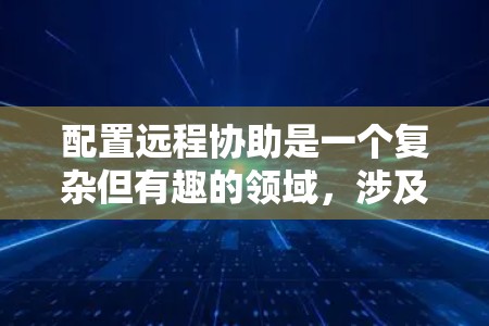配置远程协助是一个复杂但有趣的领域，涉及多个步骤和技能。以下是一个结构化的配置远程协助的指南